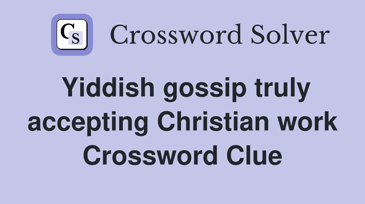 Yiddish gossip truly accepting Christian work Crossword Clue