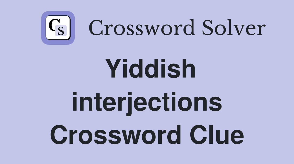 Yiddish interjections Crossword Clue