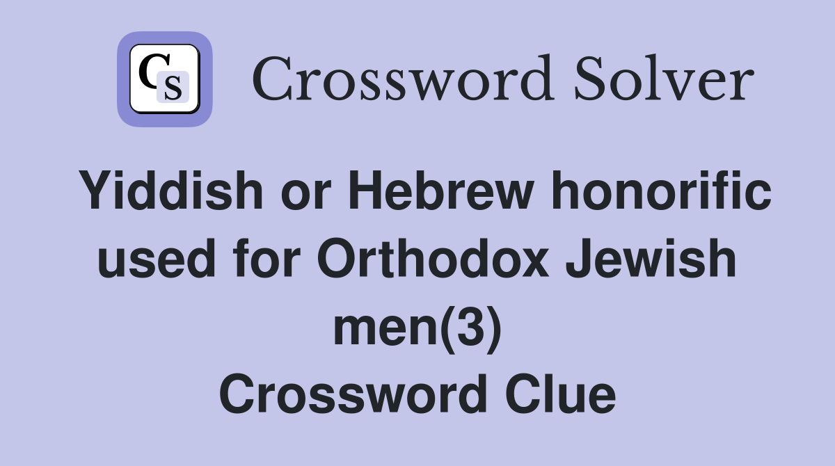 Yiddish or Hebrew honorific used for Orthodox Jewish men(3) Crossword Clue