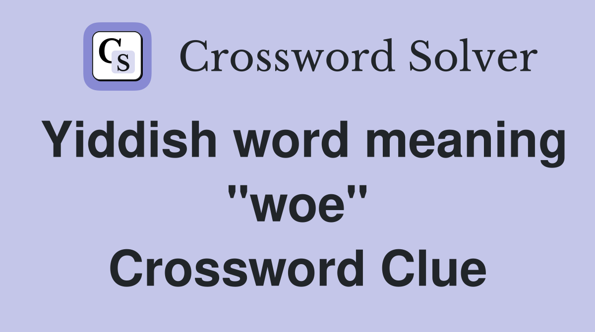 Yiddish word meaning "woe" Crossword Clue