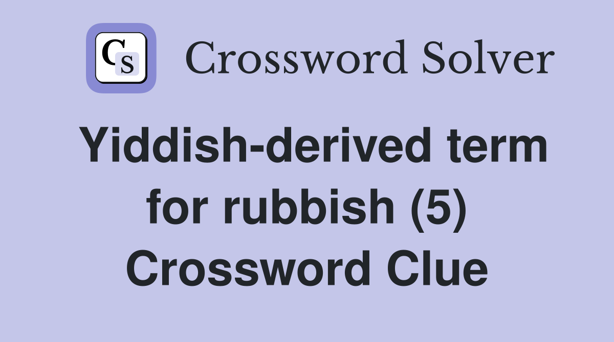 Yiddish-derived term for rubbish (5) Crossword Clue