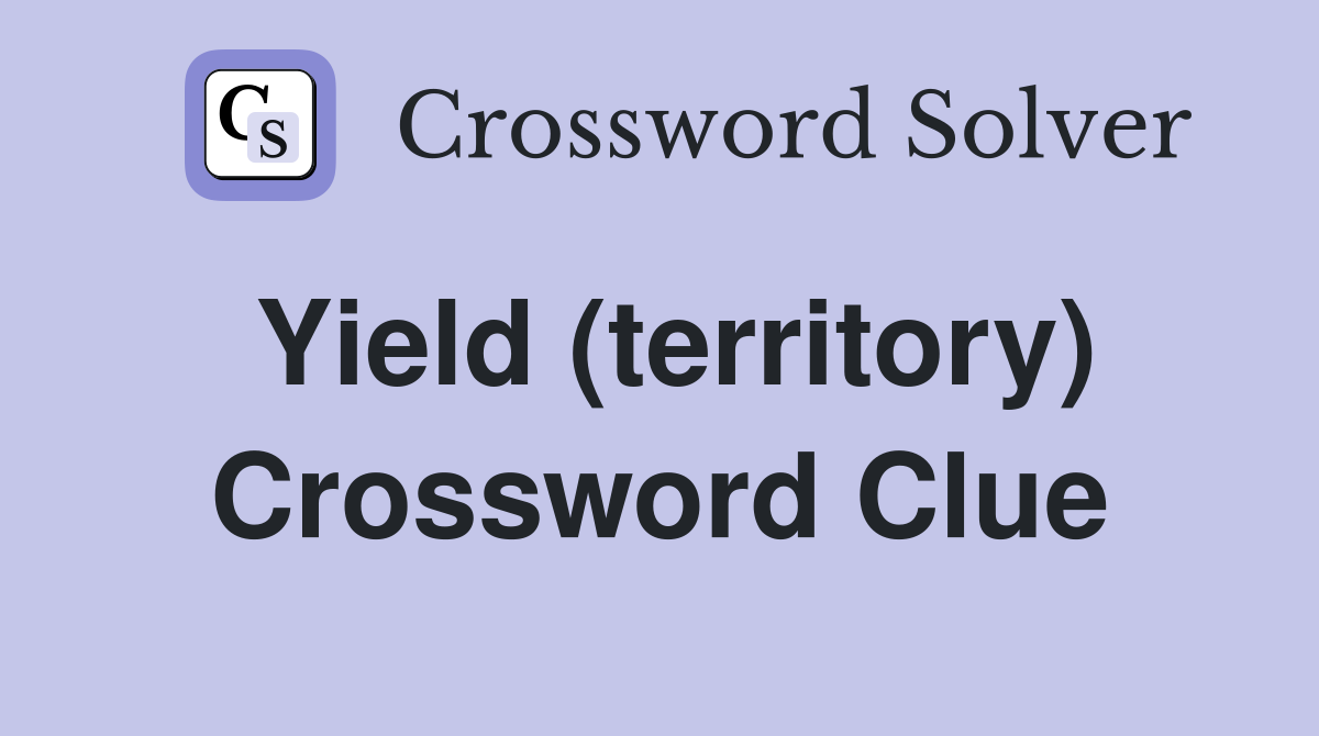 Yield (territory) Crossword Clue