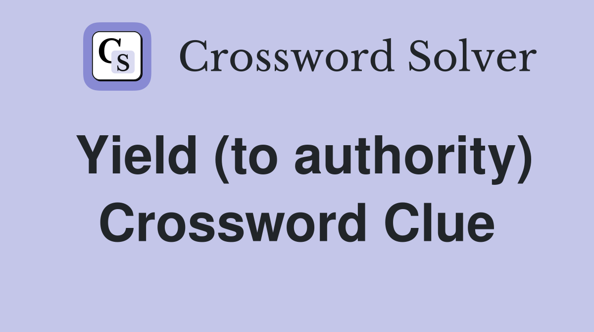 Yield (to authority) Crossword Clue