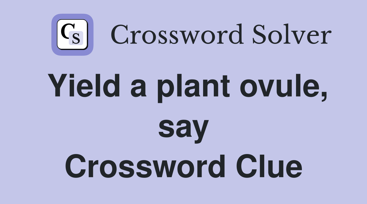 Yield a plant ovule, say Crossword Clue