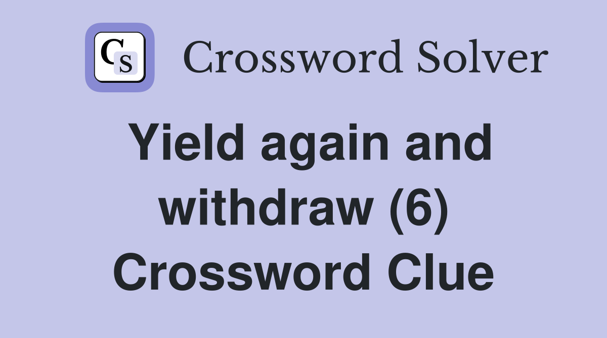 Yield again and withdraw (6) Crossword Clue
