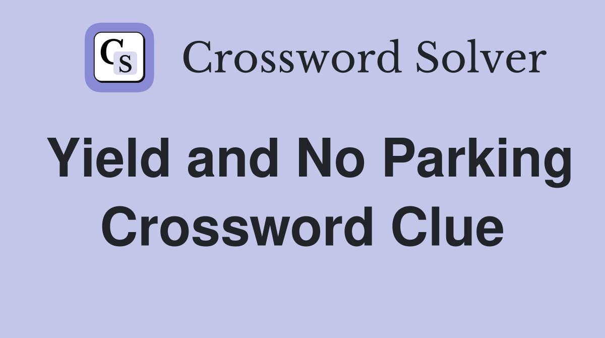 Yield and No Parking Crossword Clue