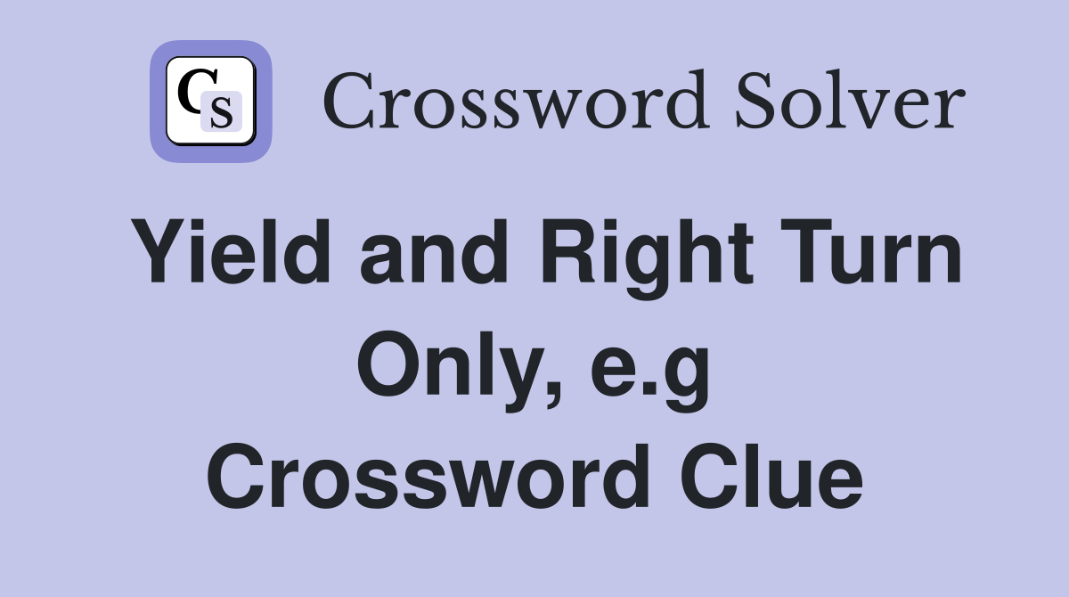 Yield and Right Turn Only, e.g Crossword Clue