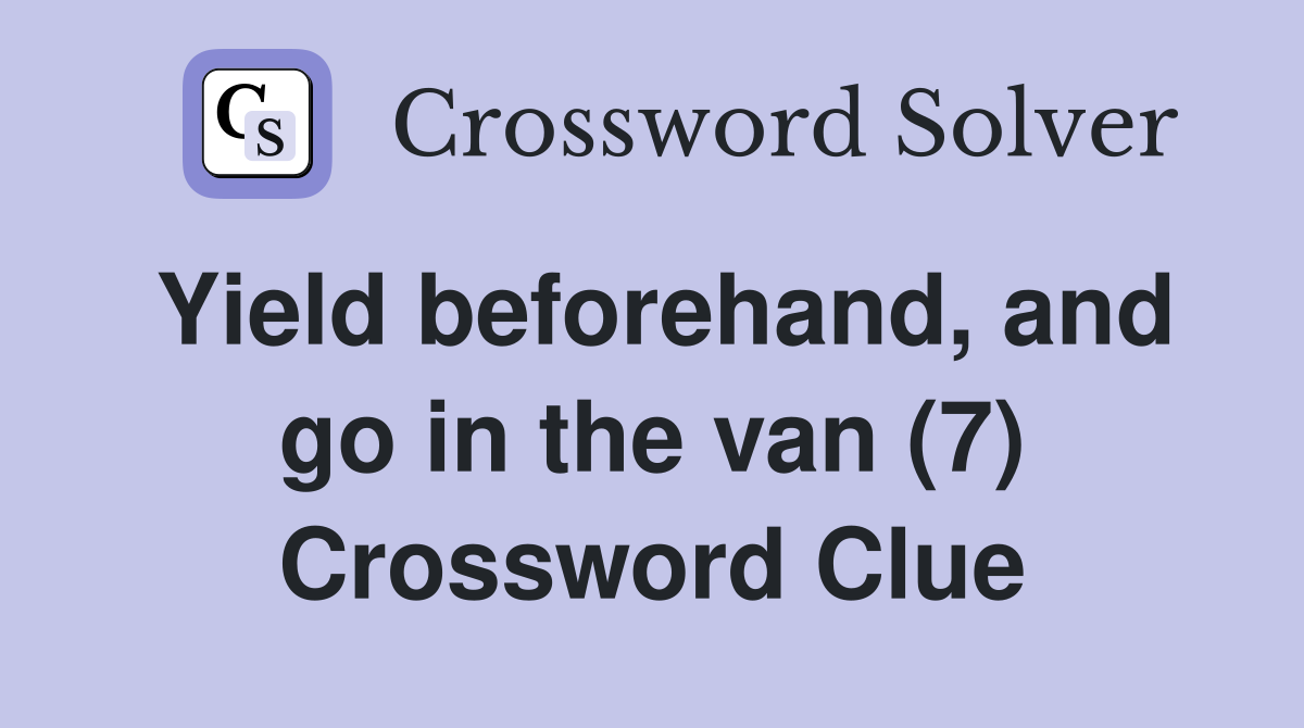 Yield beforehand, and go in the van (7) Crossword Clue