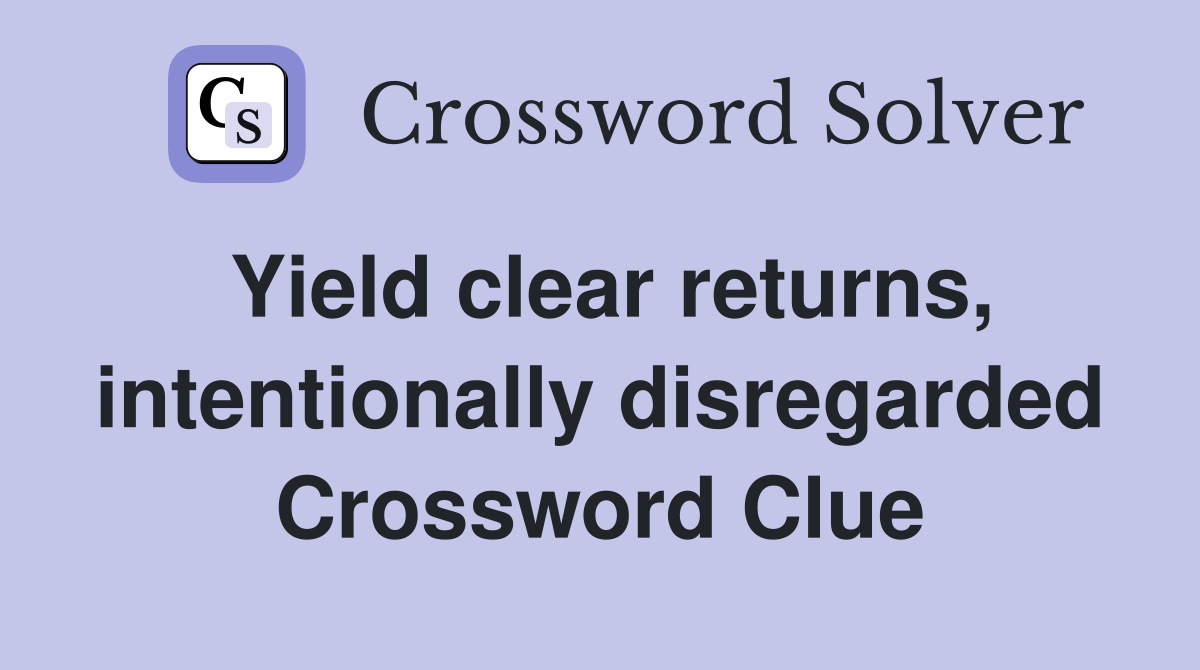 Yield clear returns, intentionally disregarded Crossword Clue