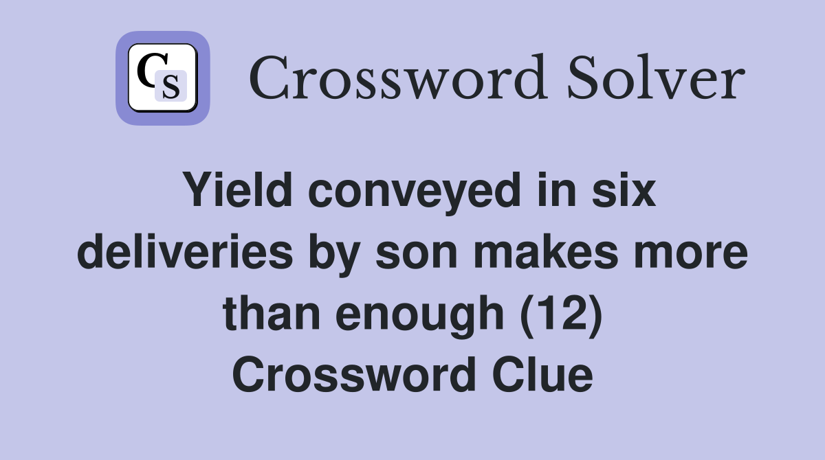 Yield conveyed in six deliveries by son makes more than enough (12) Crossword Clue