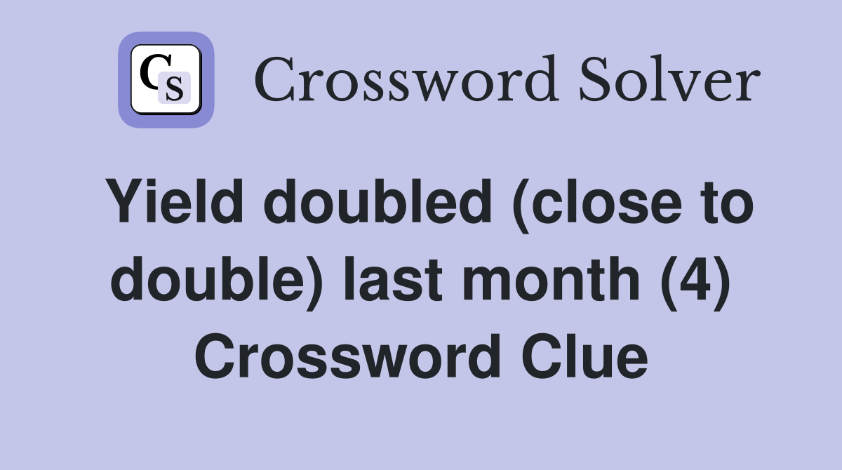 Yield doubled (close to double) last month (4) Crossword Clue