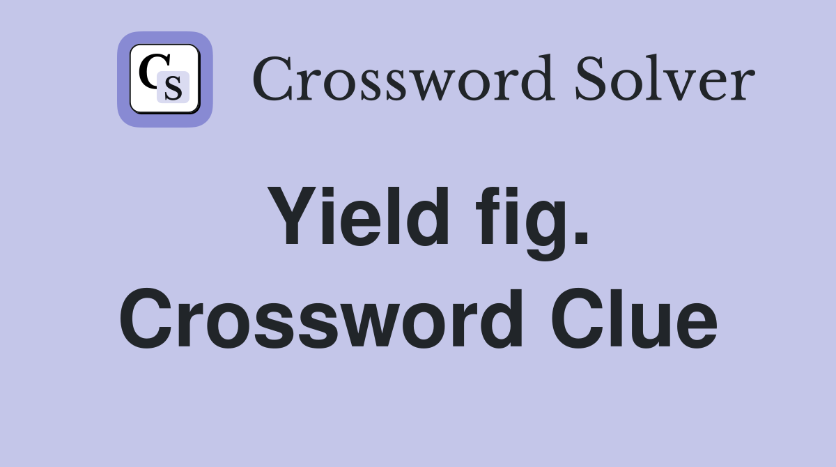 Yield fig. Crossword Clue