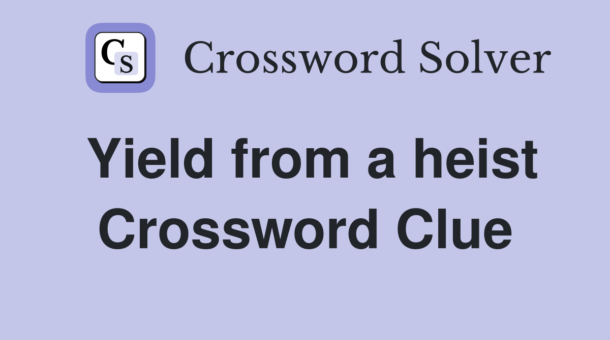 Yield from a heist Crossword Clue