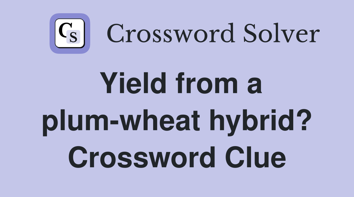 Yield from a plum-wheat hybrid? Crossword Clue