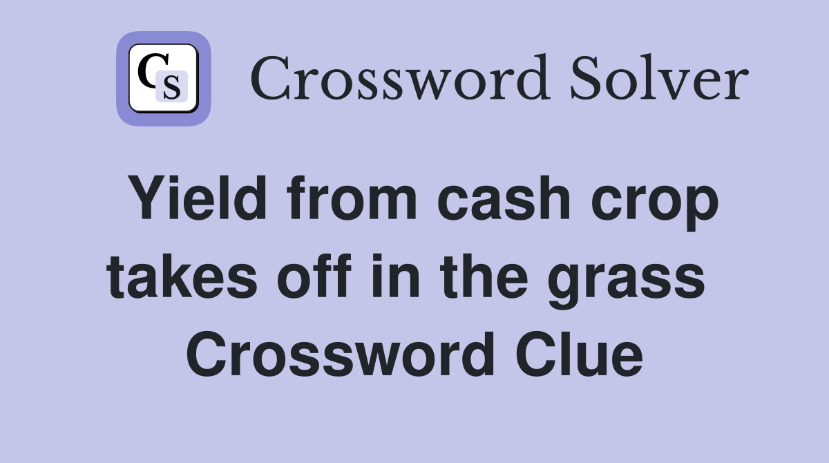 Yield from cash crop takes off in the grass  Crossword Clue