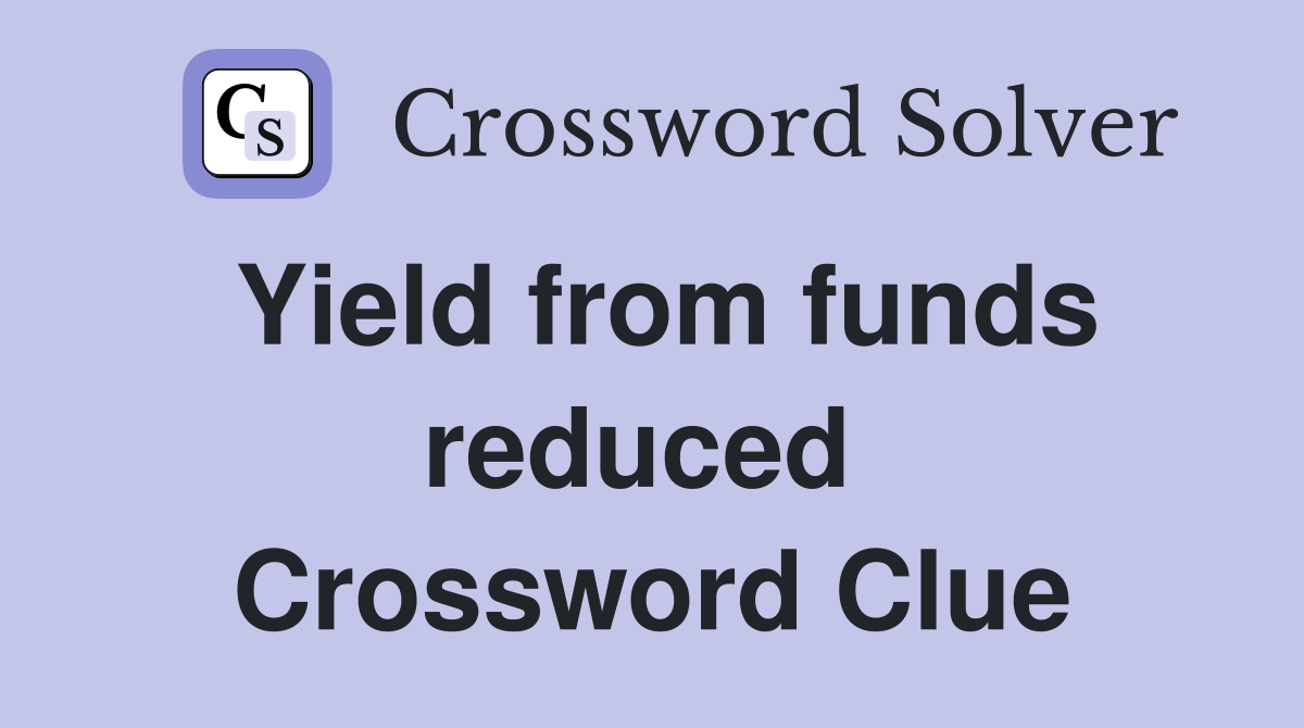 Yield from funds reduced  Crossword Clue