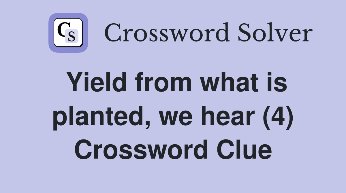Yield from what is planted, we hear (4) Crossword Clue