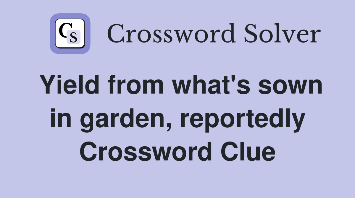 Yield from what's sown in garden, reportedly Crossword Clue