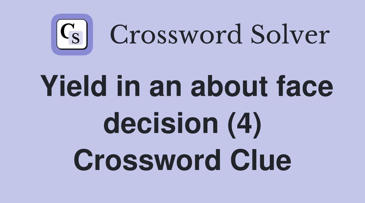 Yield in an about face decision (4) Crossword Clue