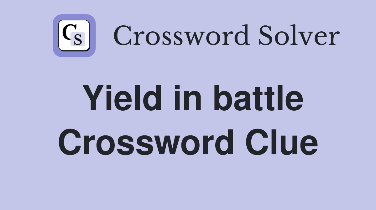 Yield in battle Crossword Clue