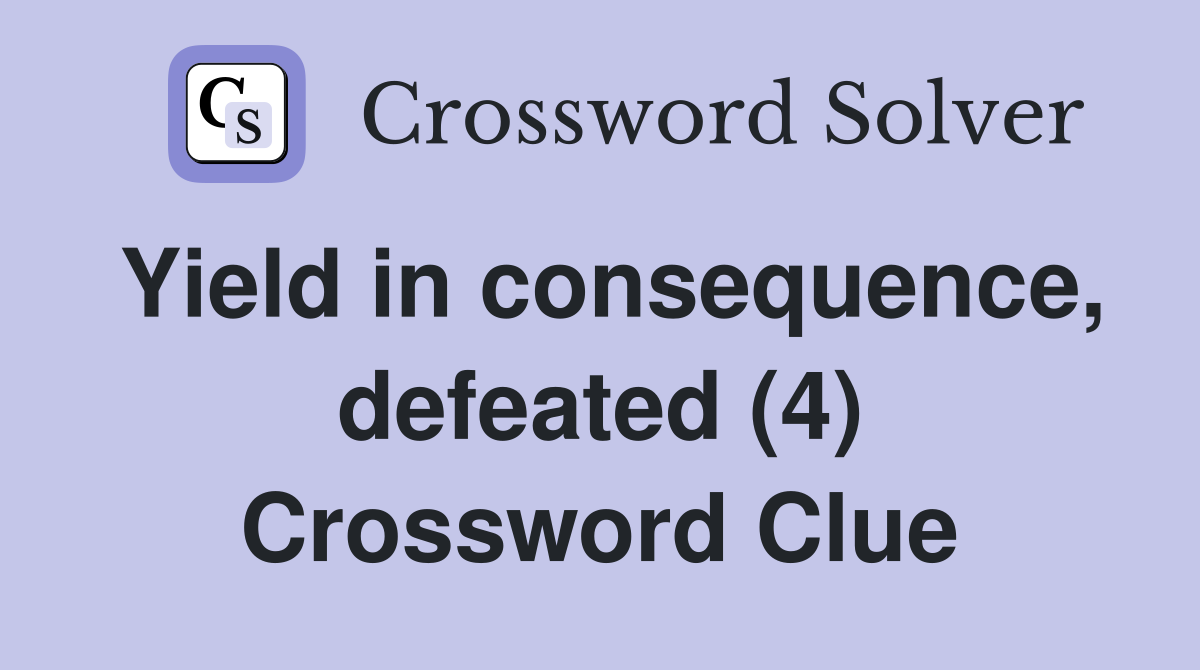 Yield in consequence, defeated (4) Crossword Clue