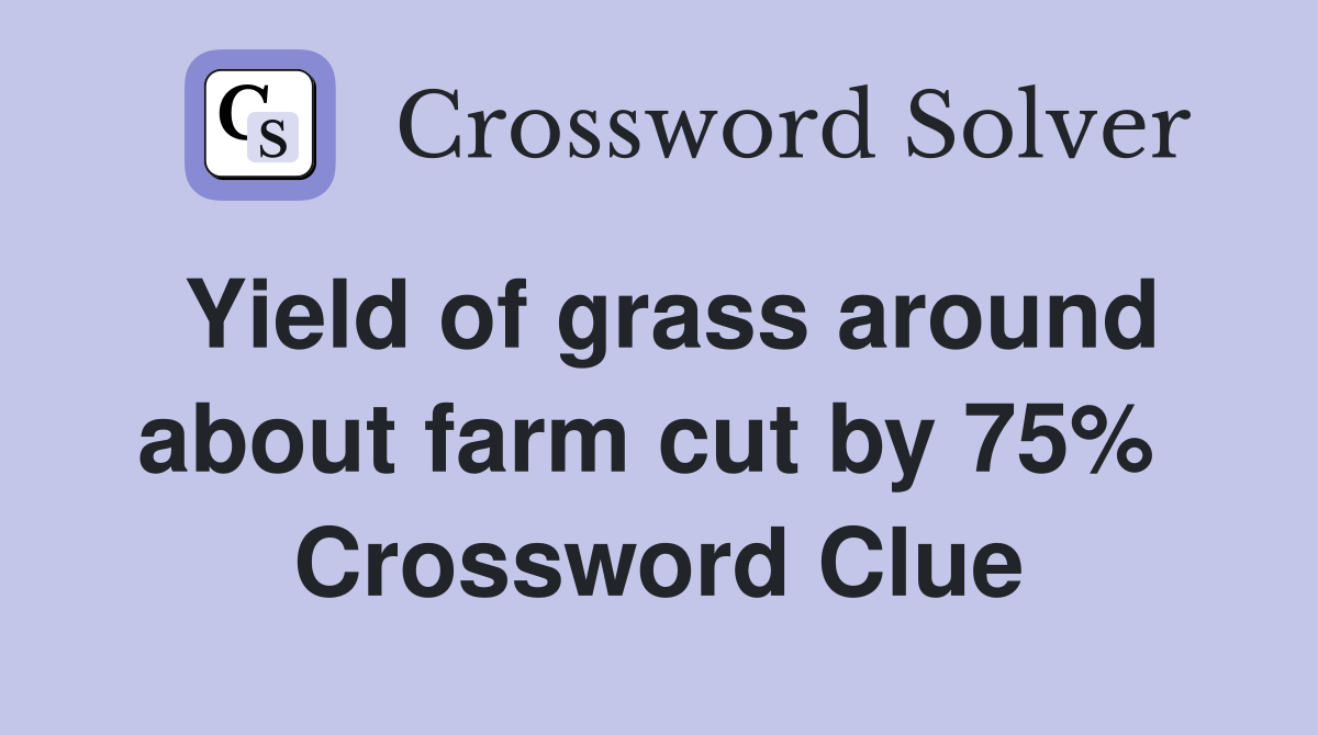 Yield of grass around about farm cut by 75%  Crossword Clue