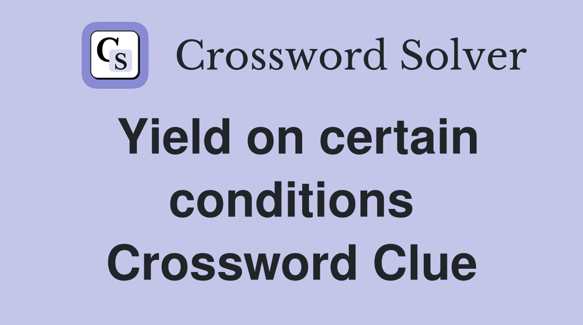 Yield on certain conditions Crossword Clue