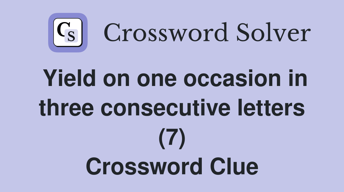 Yield on one occasion in three consecutive letters (7) Crossword Clue