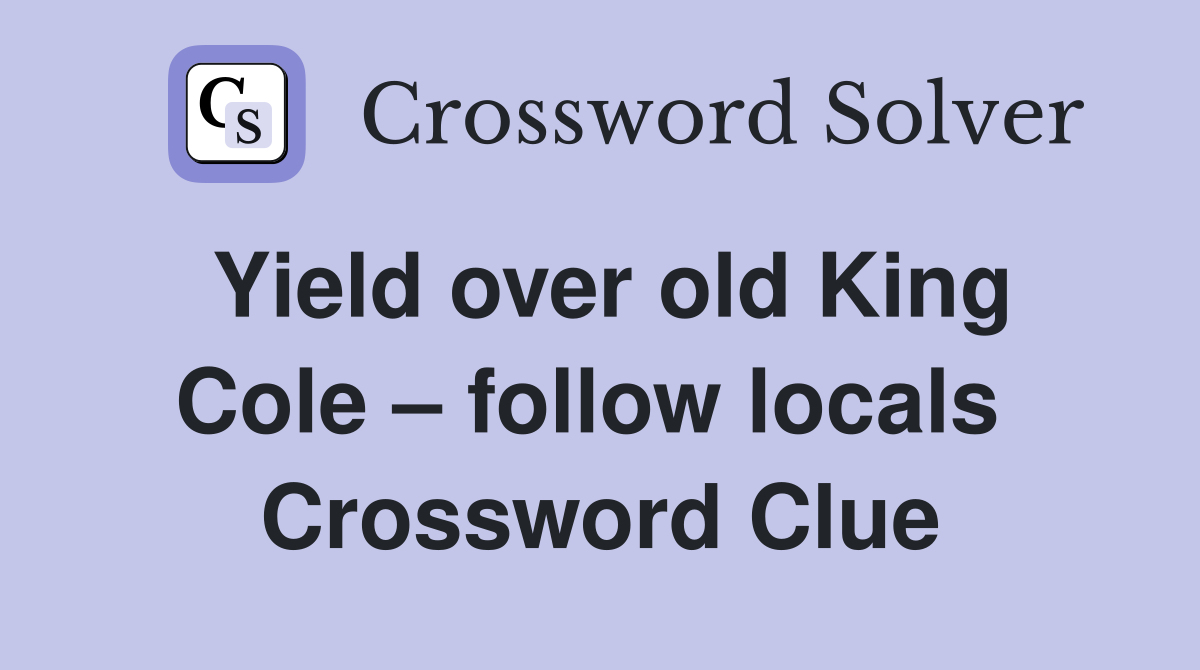 Yield over old King Cole – follow locals  Crossword Clue