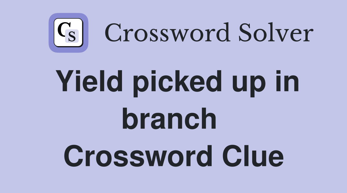 Yield picked up in branch  Crossword Clue