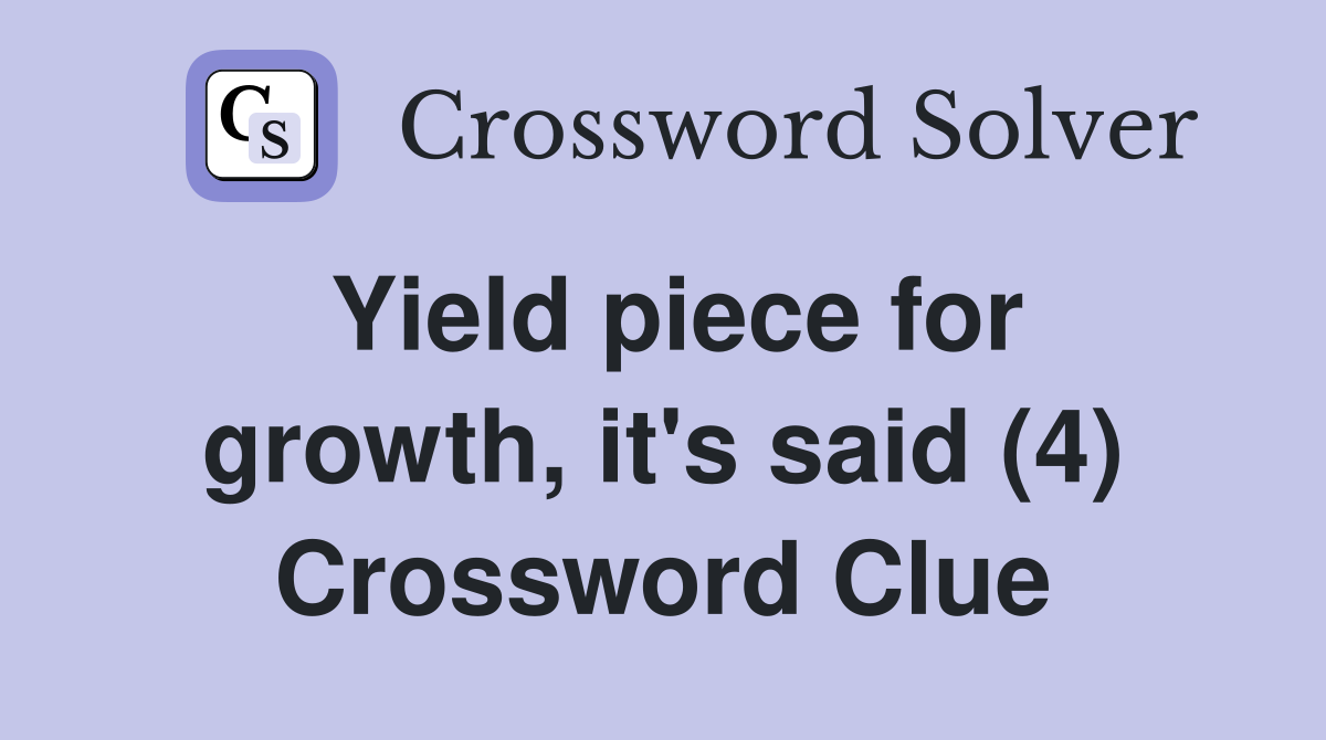 Yield piece for growth, it's said (4) Crossword Clue