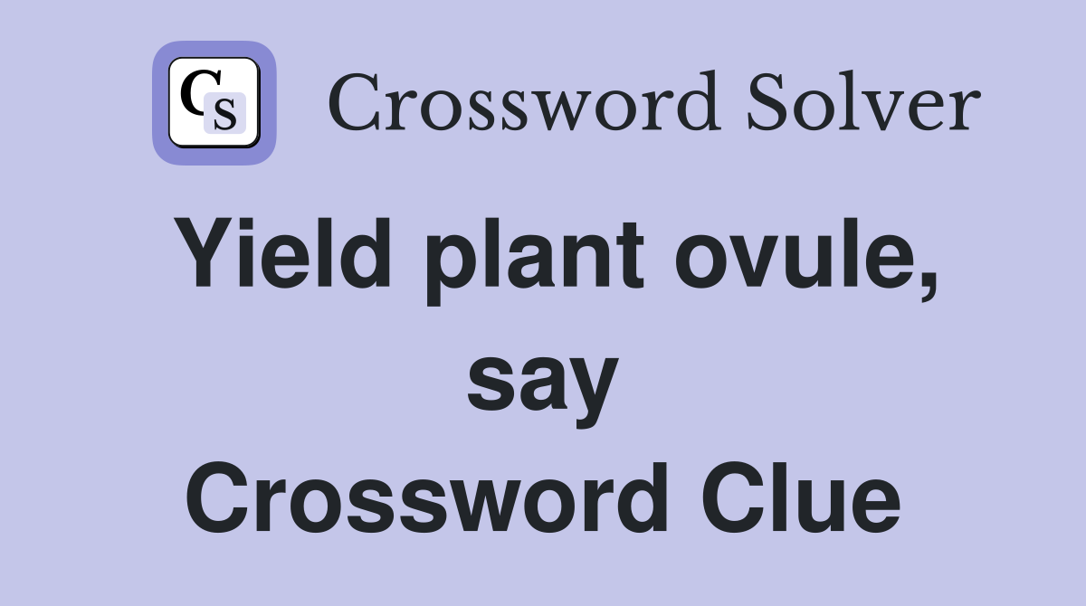 Yield plant ovule, say Crossword Clue