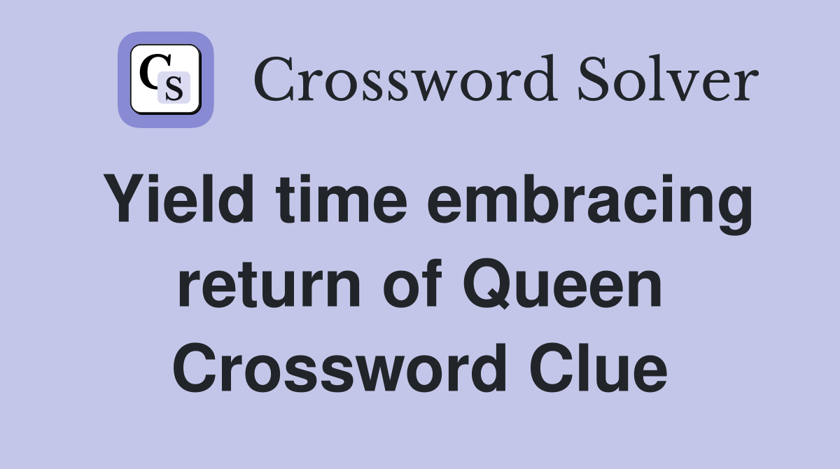 Yield time embracing return of Queen Crossword Clue