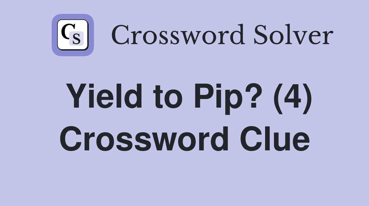 Yield to Pip? (4) Crossword Clue