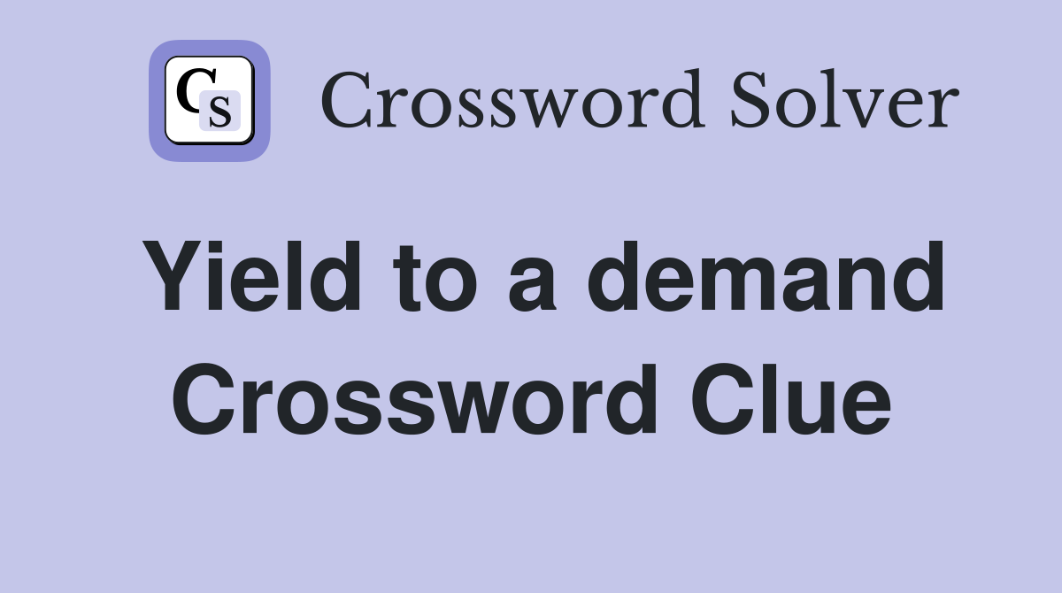 Yield to a demand Crossword Clue