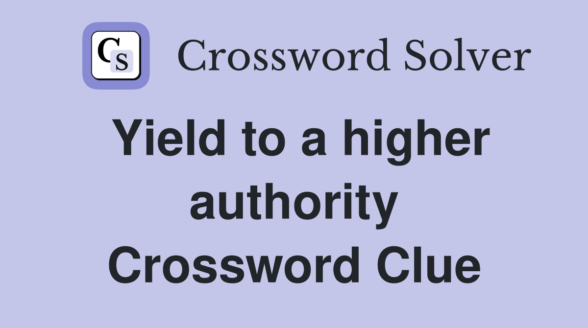 Yield to a higher authority Crossword Clue