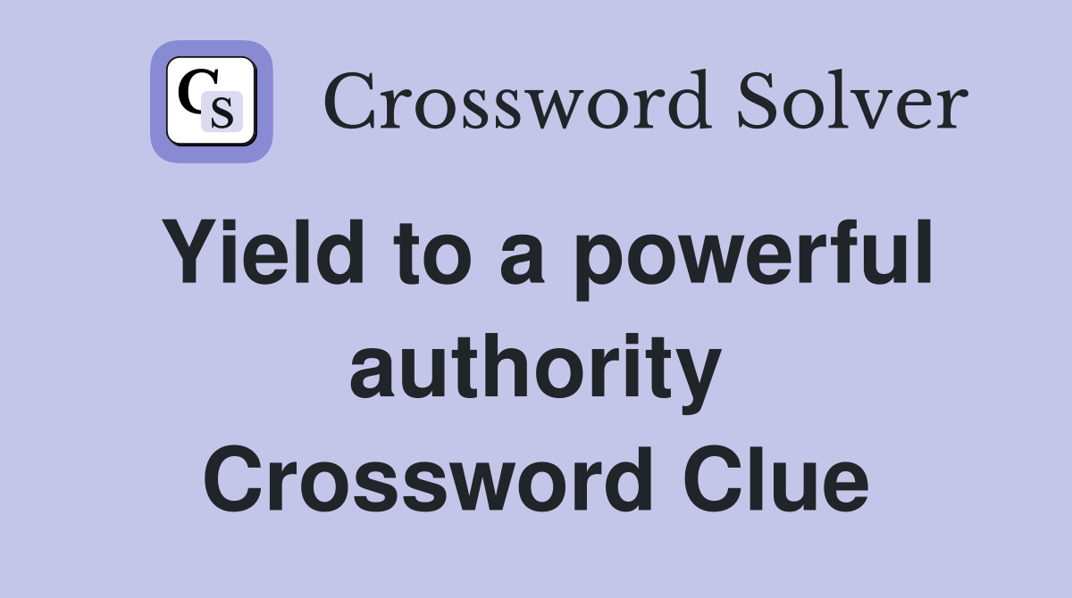 Yield to a powerful authority Crossword Clue