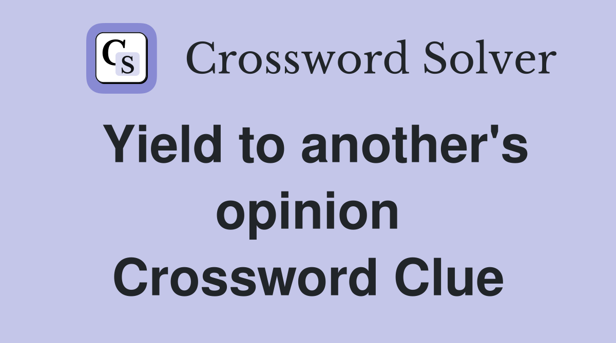 Yield to another's opinion Crossword Clue