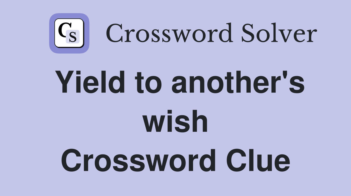 Yield to another's wish Crossword Clue