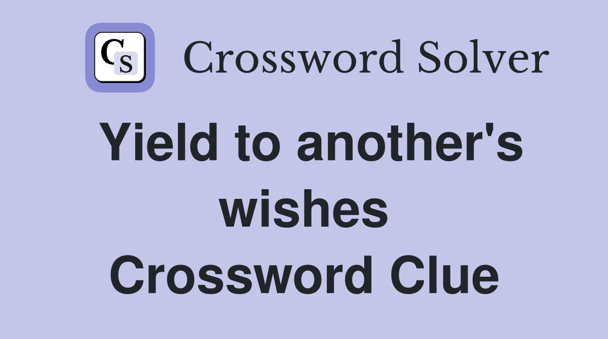 Yield to another's wishes Crossword Clue