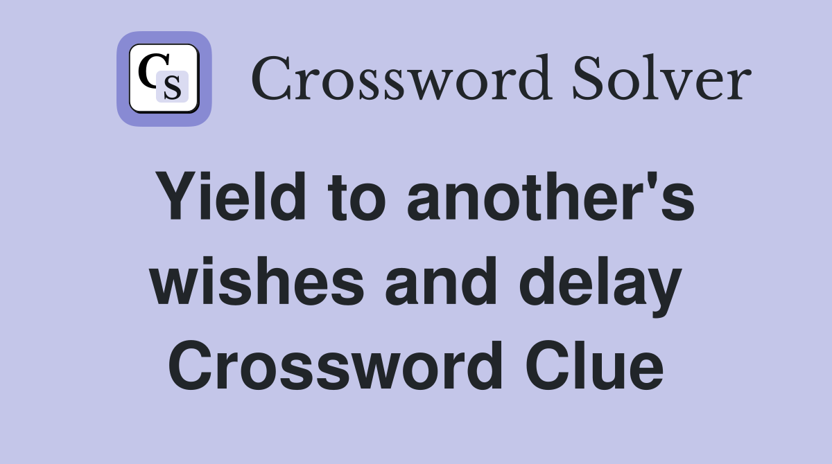 Yield to another's wishes and delay Crossword Clue