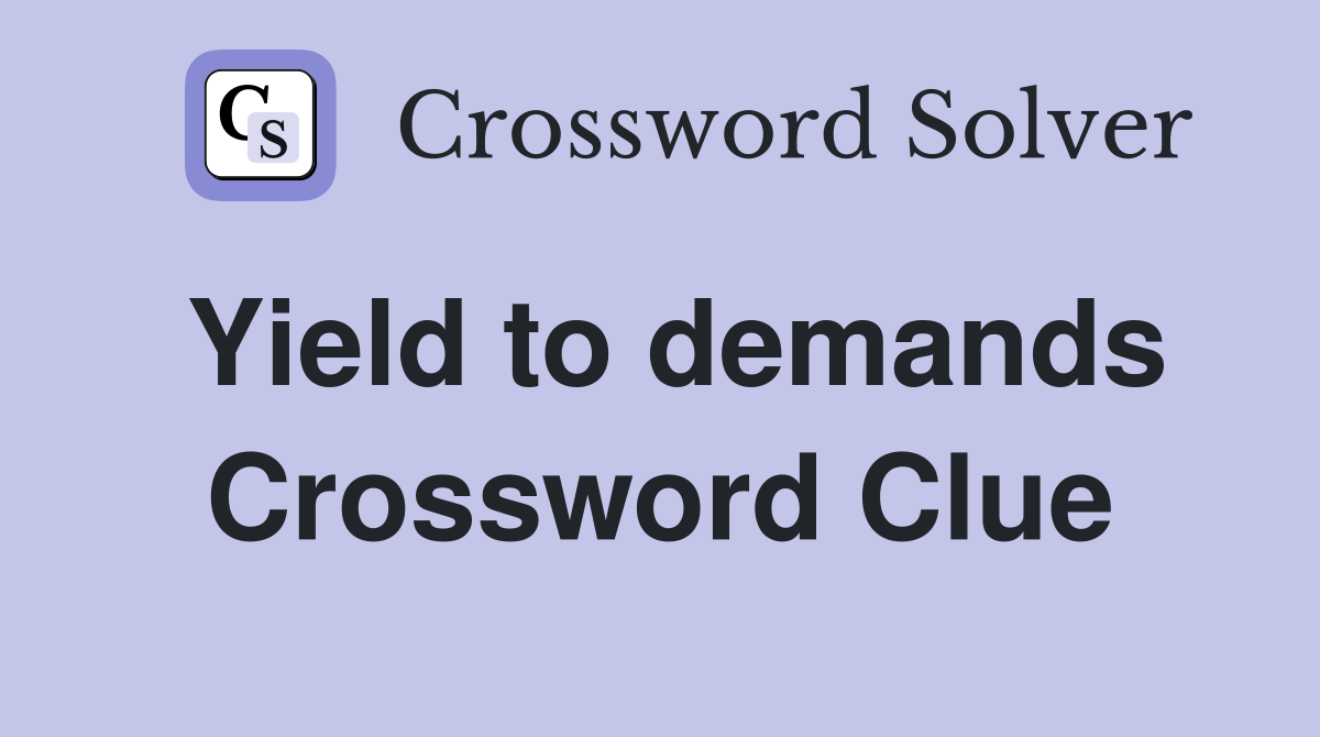 Yield to demands Crossword Clue