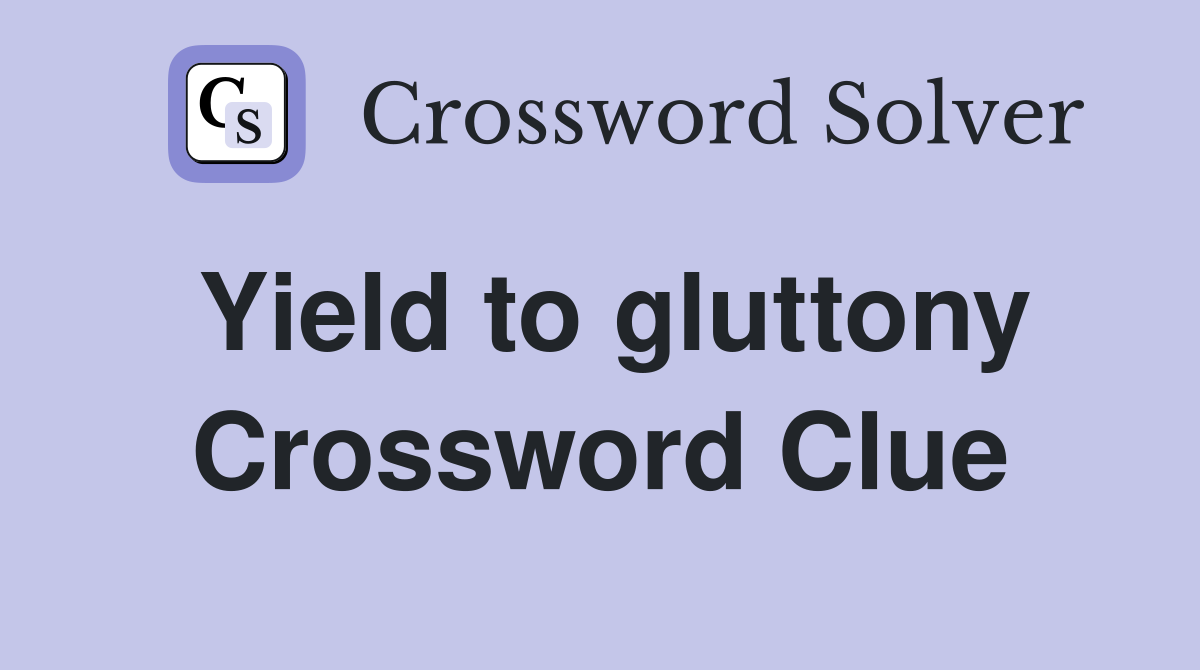 Yield to gluttony Crossword Clue