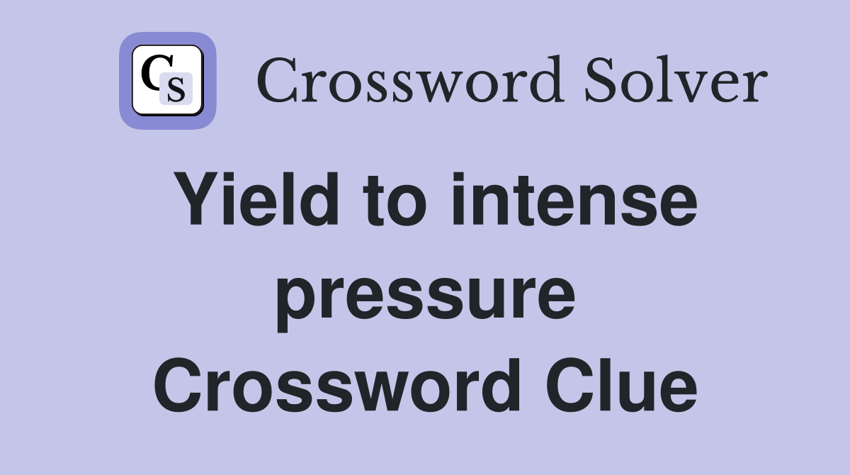 Yield to intense pressure Crossword Clue