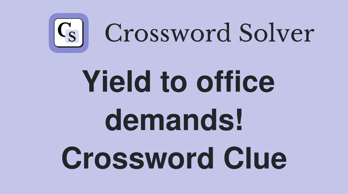 Yield to office demands! Crossword Clue