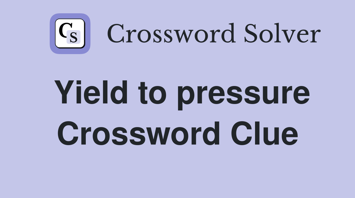 Yield to pressure Crossword Clue