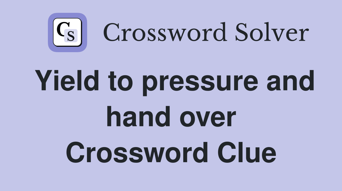 Yield to pressure and hand over Crossword Clue