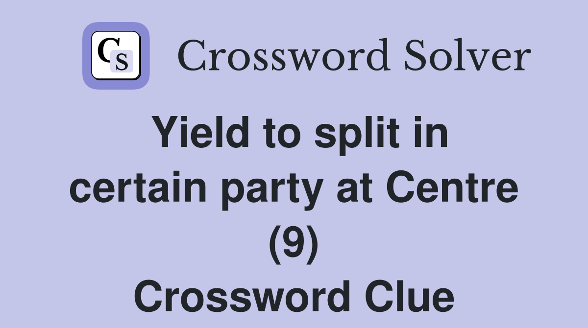 Yield to split in certain party at Centre (9) Crossword Clue