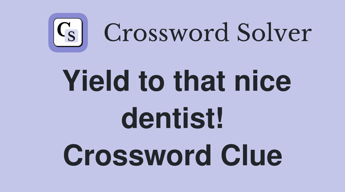 Yield to that nice dentist! Crossword Clue