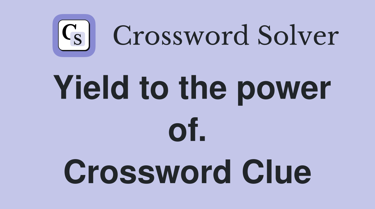 Yield to the power of. Crossword Clue